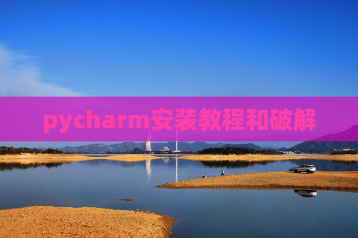 pycharm安装教程和破解 pycharm安装教程和破解